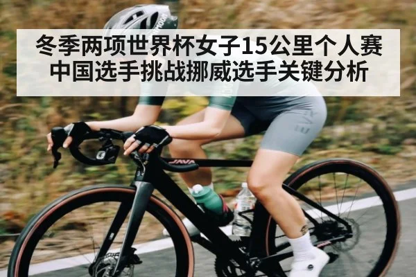 冬季两项世界杯女子15公里个人赛中国选手挑战挪威选手关键分析