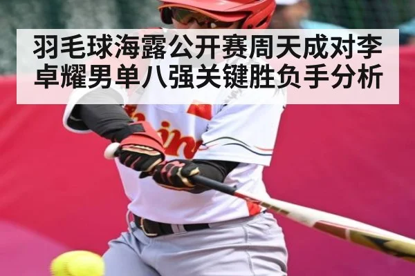 羽毛球海露公开赛周天成对李卓耀男单八强关键胜负手分析